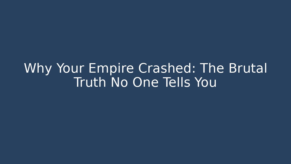 Why Your Empire Crashed: The Brutal Truth No One Tells You