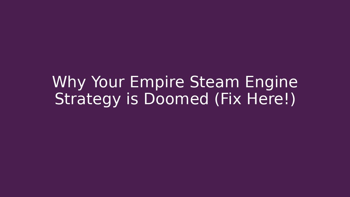 Why Your Empire Steam Engine Strategy is Doomed (Fix Here!) - Create More Assets