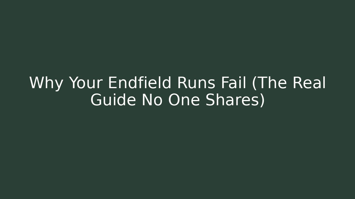 Why Your Endfield Runs Fail (The Real Guide No One Shares)