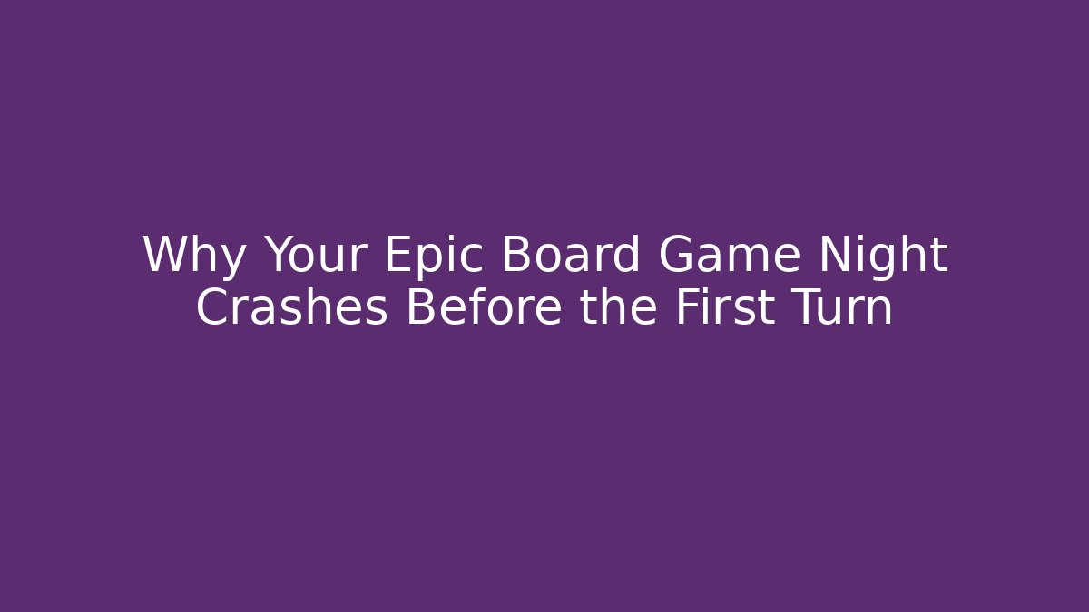 Why Your Epic Board Game Night Crashes Before the First Turn