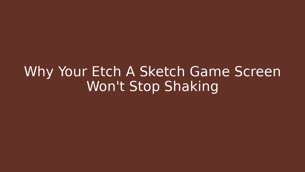 Why Your Etch A Sketch Game Screen Won't Stop Shaking - Create More Assets