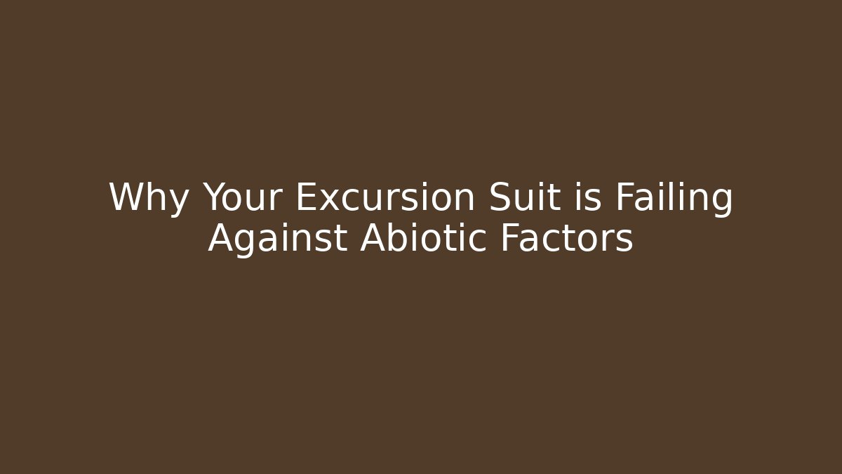 Why Your Excursion Suit is Failing Against Abiotic Factors