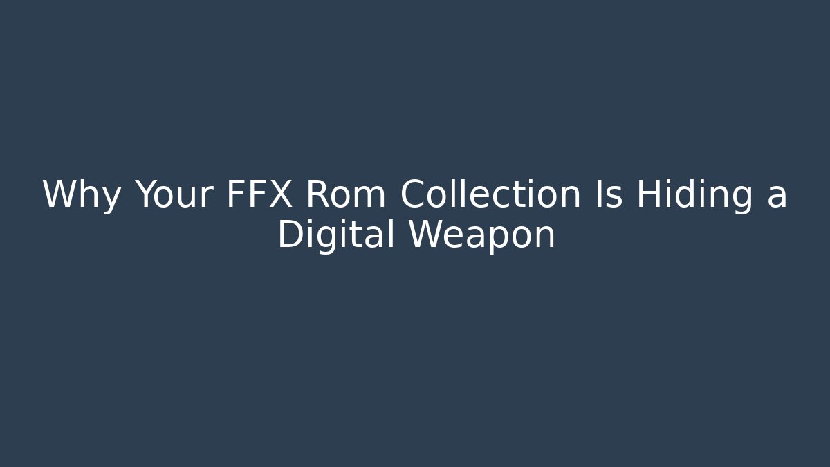Why Your FFX Rom Collection Is Hiding a Digital Weapon