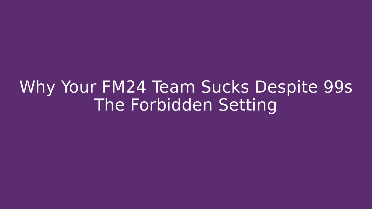 Why Your FM24 Team Sucks Despite 99s The Forbidden Setting