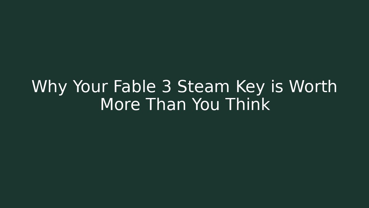 Why Your Fable 3 Steam Key is Worth More Than You Think