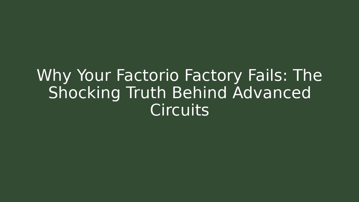 Why Your Factorio Factory Fails: The Shocking Truth Behind Advanced Circuits