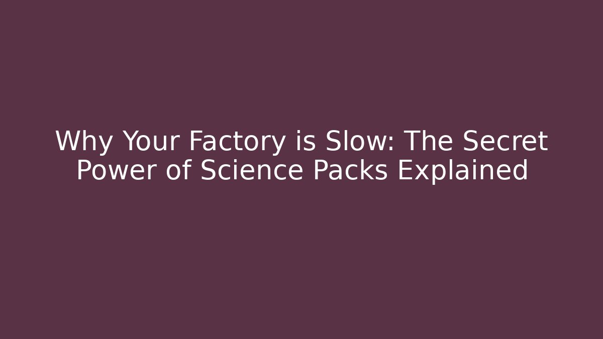 Why Your Factory is Slow: The Secret Power of Science Packs Explained