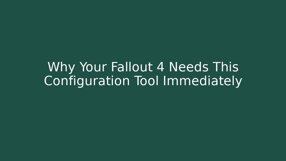 Why Your Fallout 4 Needs This Configuration Tool Immediately