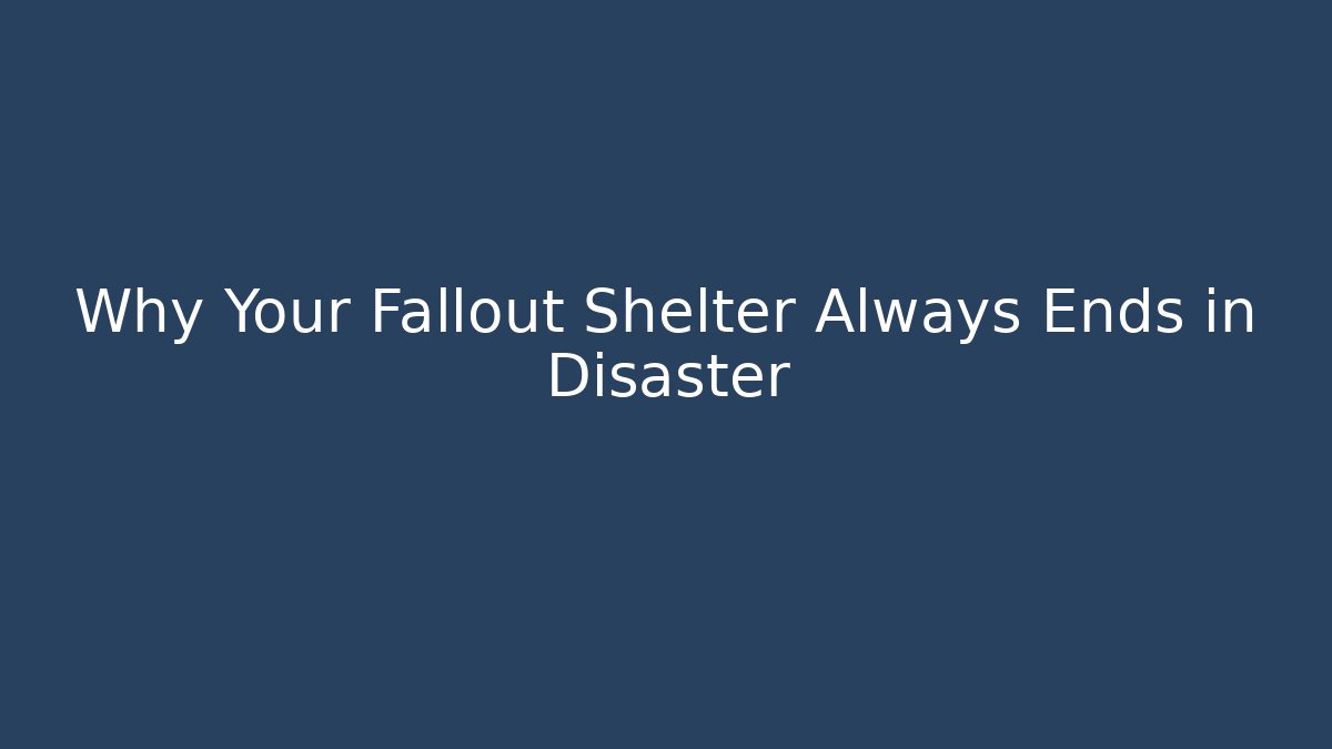 Why Your Fallout Shelter Always Ends in Disaster