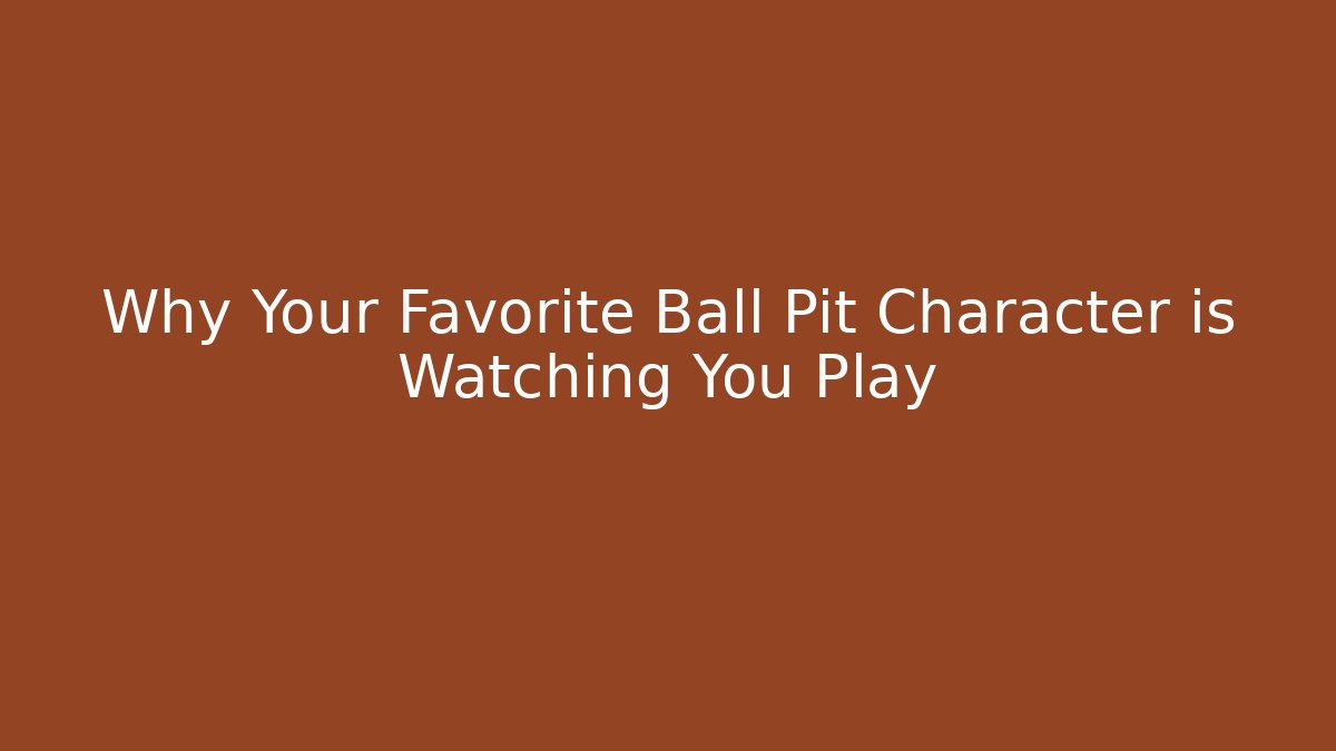 Why Your Favorite Ball Pit Character is Watching You Play