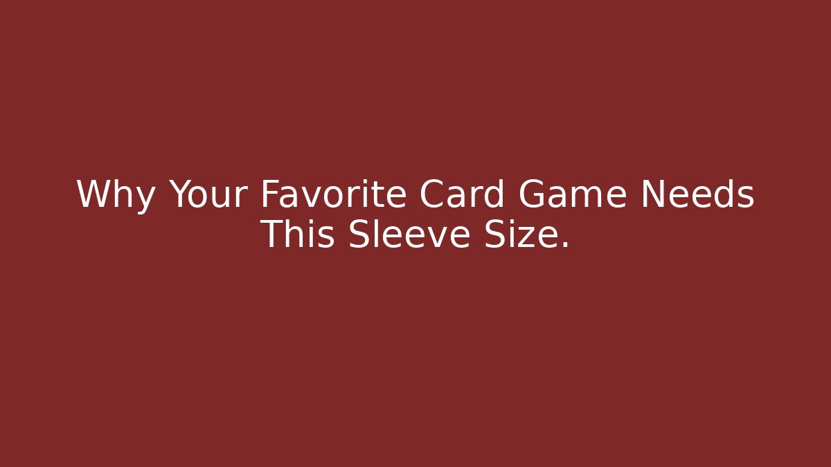 Why Your Favorite Card Game Needs This Sleeve Size.