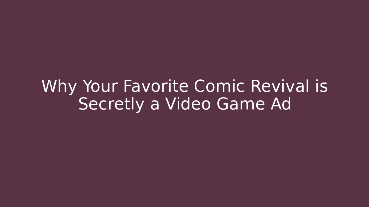 Why Your Favorite Comic Revival is Secretly a Video Game Ad