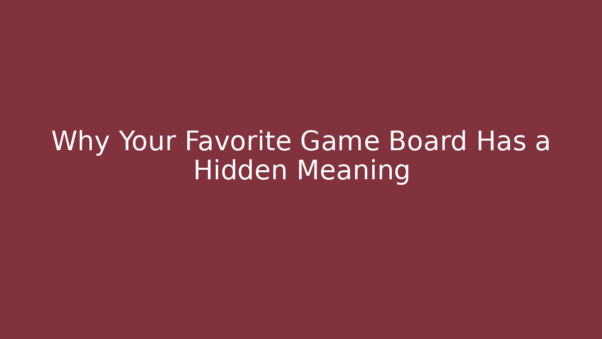 Why Your Favorite Game Board Has a Hidden Meaning