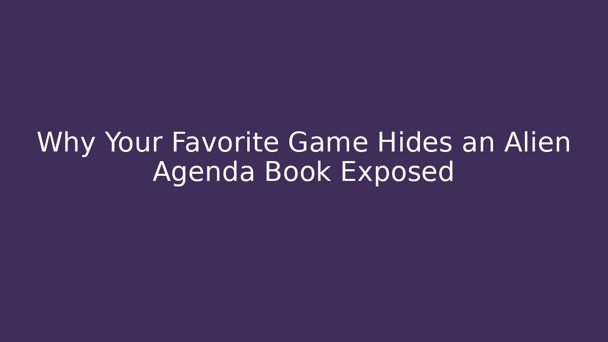 Why Your Favorite Game Hides an Alien Agenda Book Exposed
