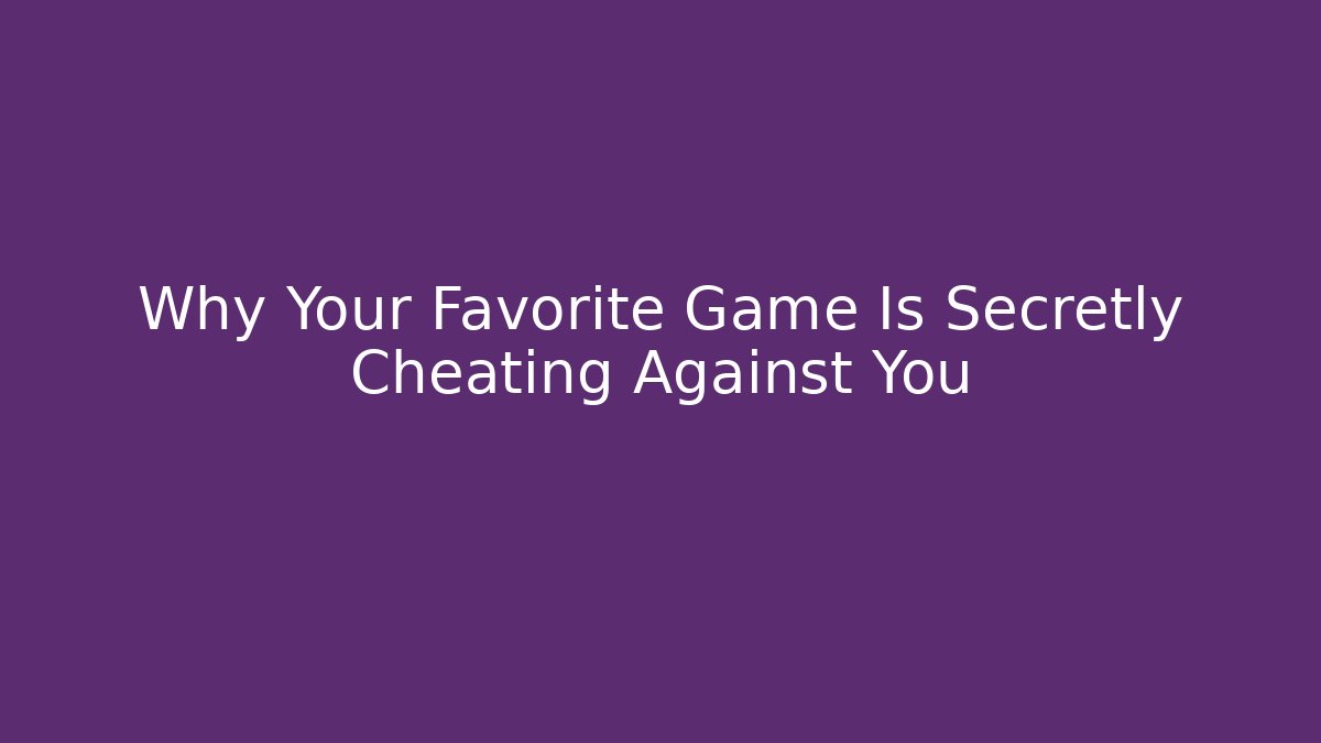 Why Your Favorite Game Is Secretly Cheating Against You