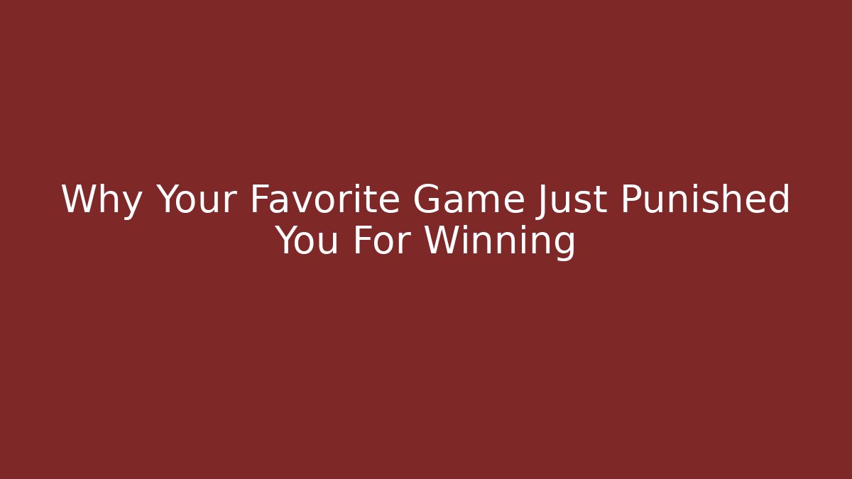 Why Your Favorite Game Just Punished You For Winning