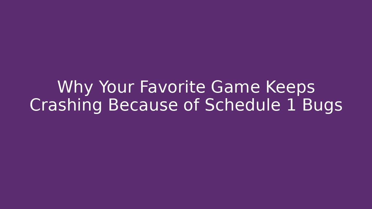 Why Your Favorite Game Keeps Crashing Because of Schedule 1 Bugs