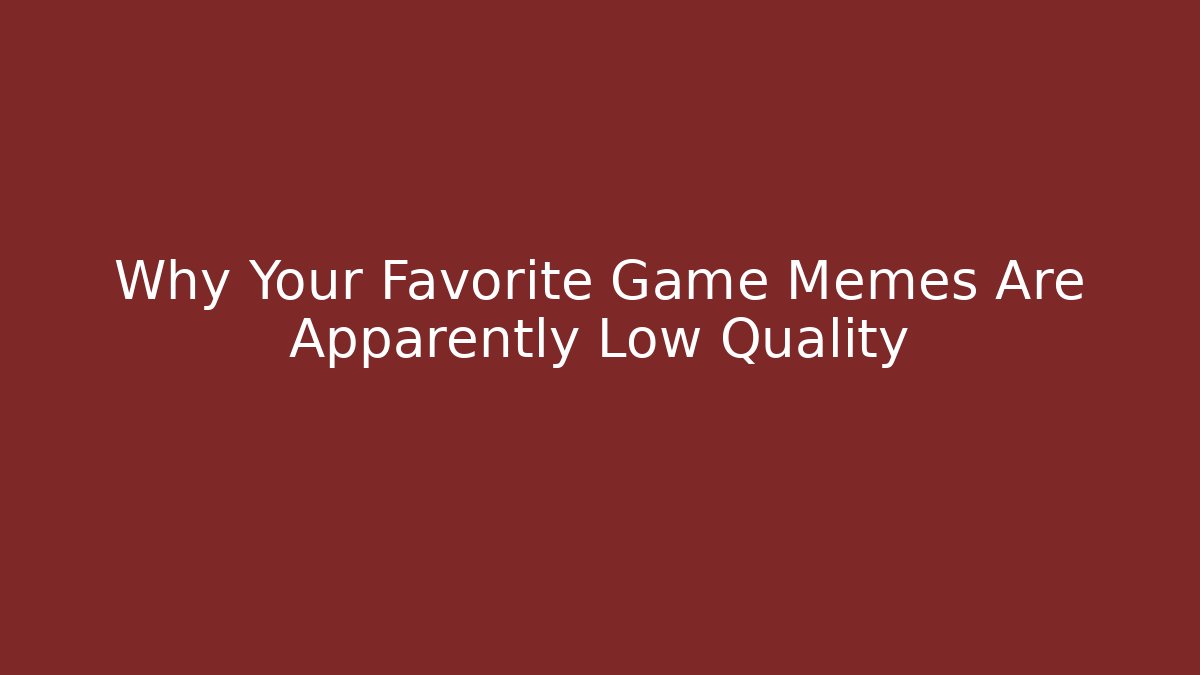 Why Your Favorite Game Memes Are Apparently Low Quality