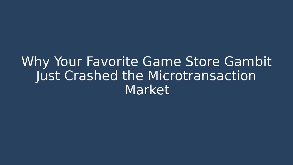 Why Your Favorite Game Store Gambit Just Crashed the Microtransaction Market