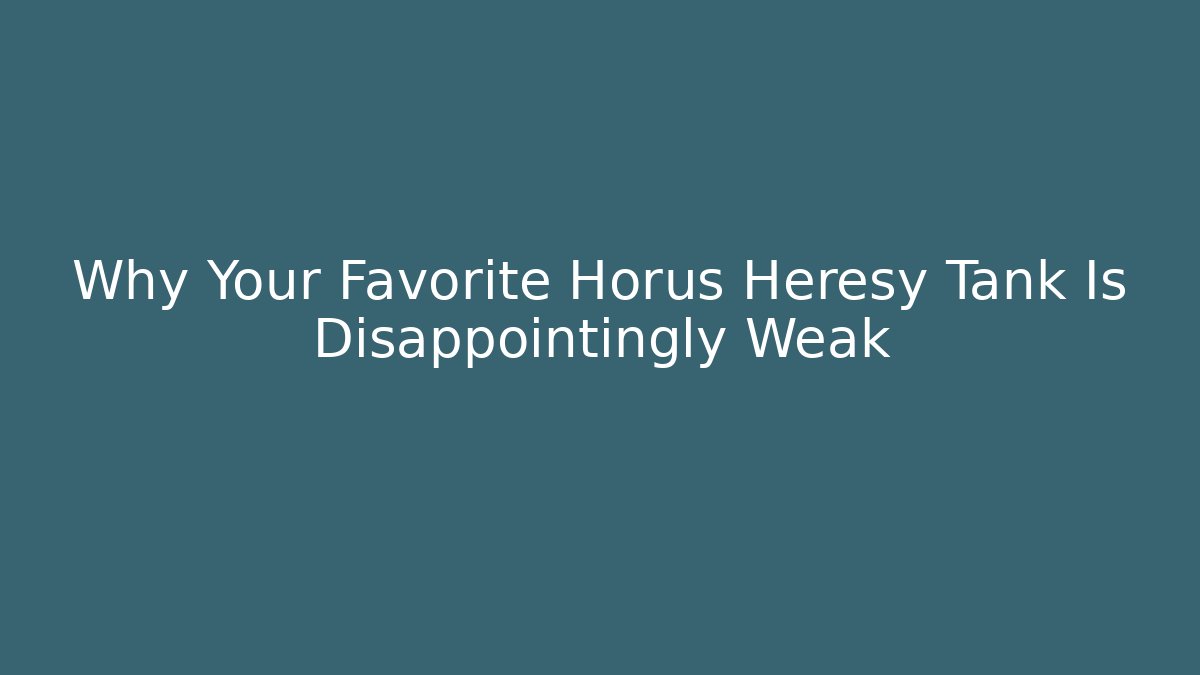 Why Your Favorite Horus Heresy Tank Is Disappointingly Weak