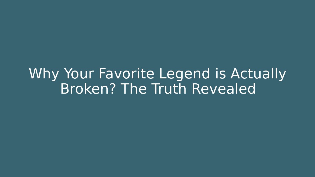 Why Your Favorite Legend is Actually Broken? The Truth Revealed