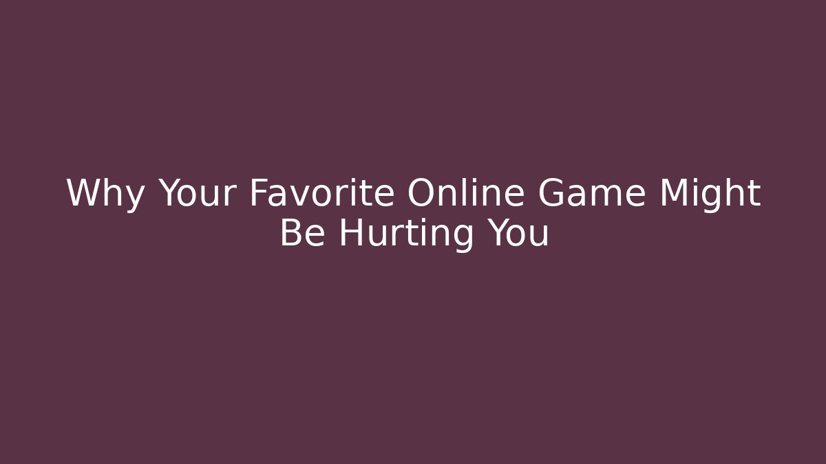 Why Your Favorite Online Game Might Be Hurting You