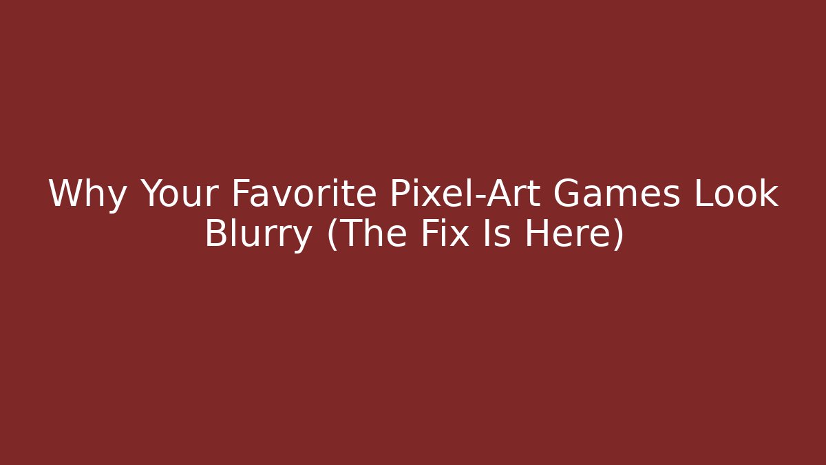 Why Your Favorite Pixel-Art Games Look Blurry (The Fix Is Here)