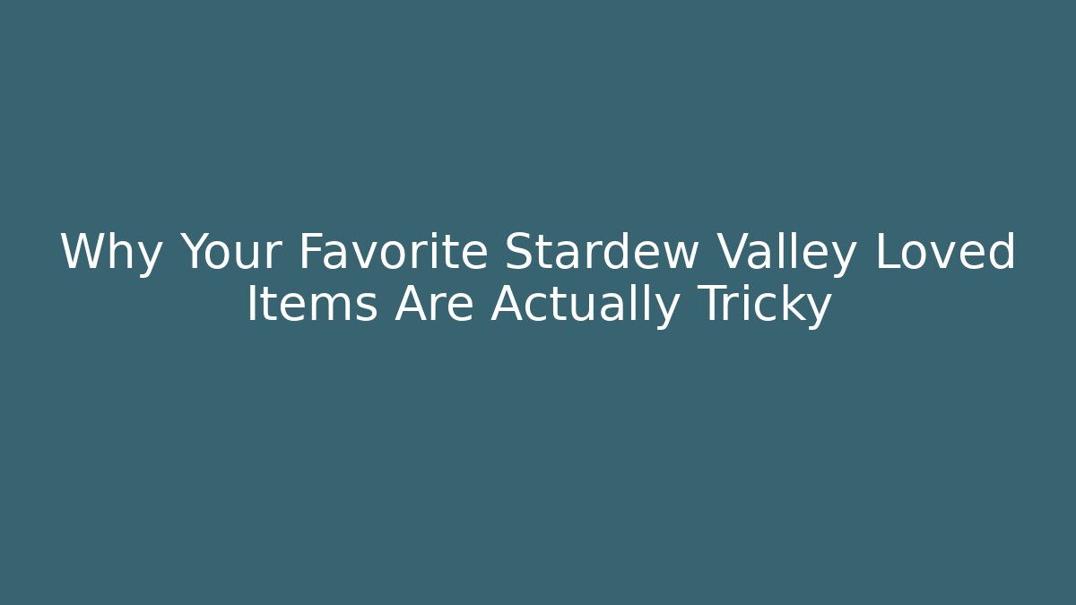 Why Your Favorite Stardew Valley Loved Items Are Actually Tricky