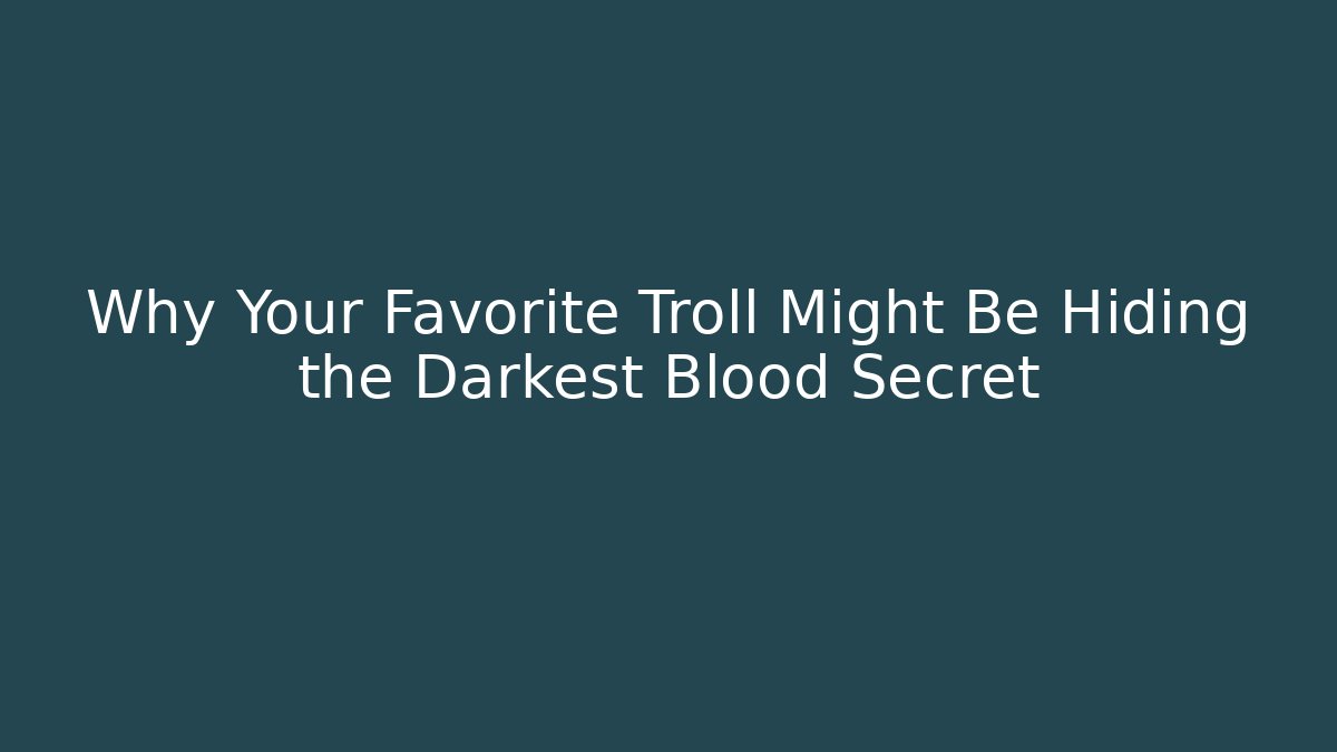 Why Your Favorite Troll Might Be Hiding the Darkest Blood Secret