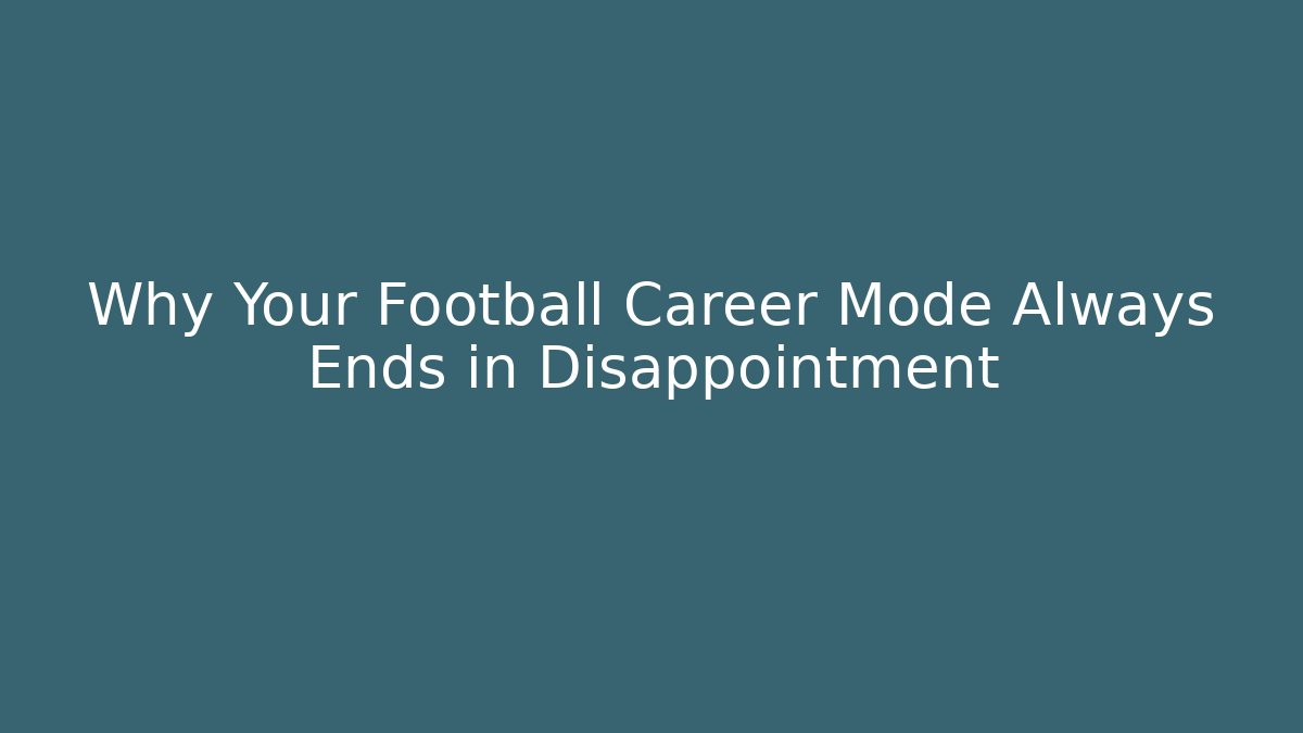 Why Your Football Career Mode Always Ends in Disappointment