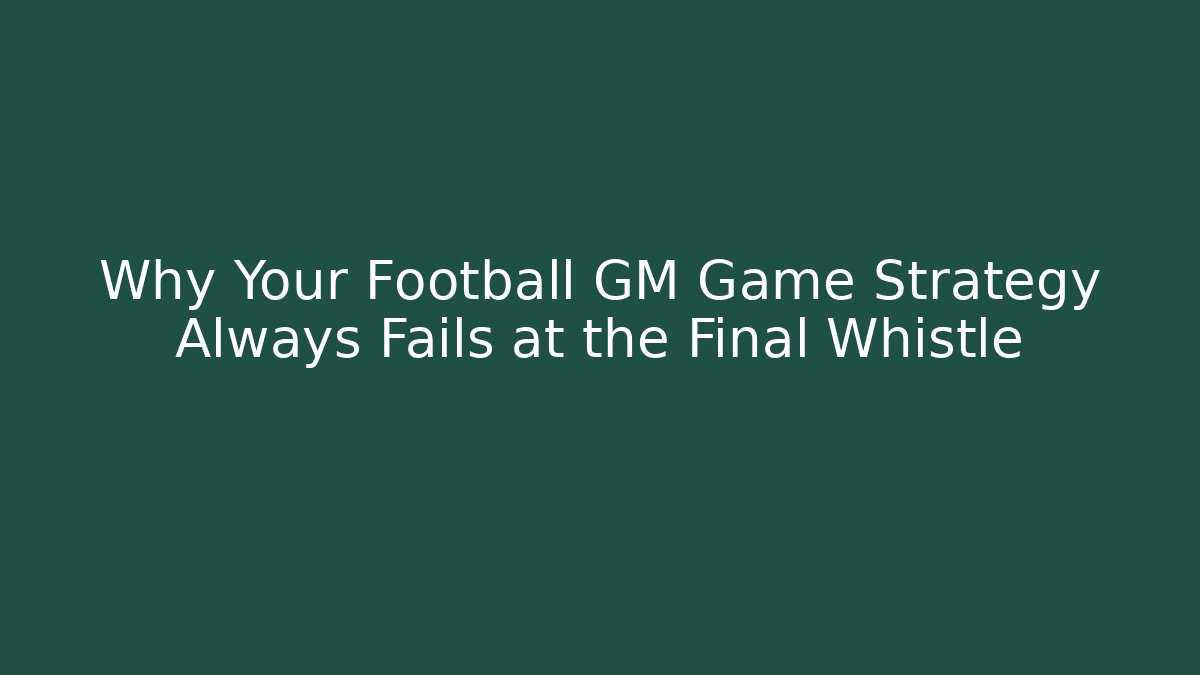 Why Your Football GM Game Strategy Always Fails at the Final Whistle