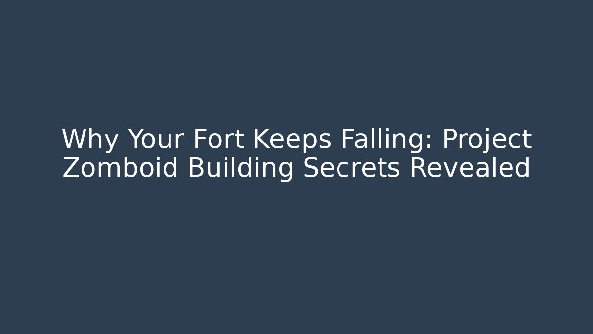 Why Your Fort Keeps Falling: Project Zomboid Building Secrets Revealed