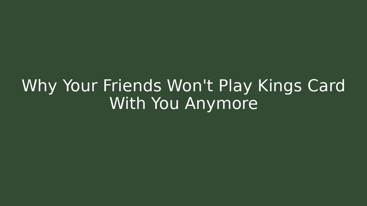 Why Your Friends Won't Play Kings Card With You Anymore