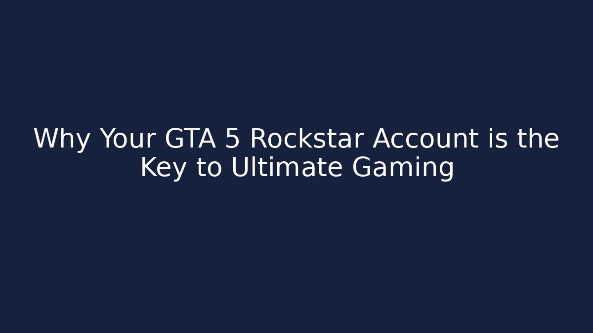 Why Your GTA 5 Rockstar Account is the Key to Ultimate Gaming