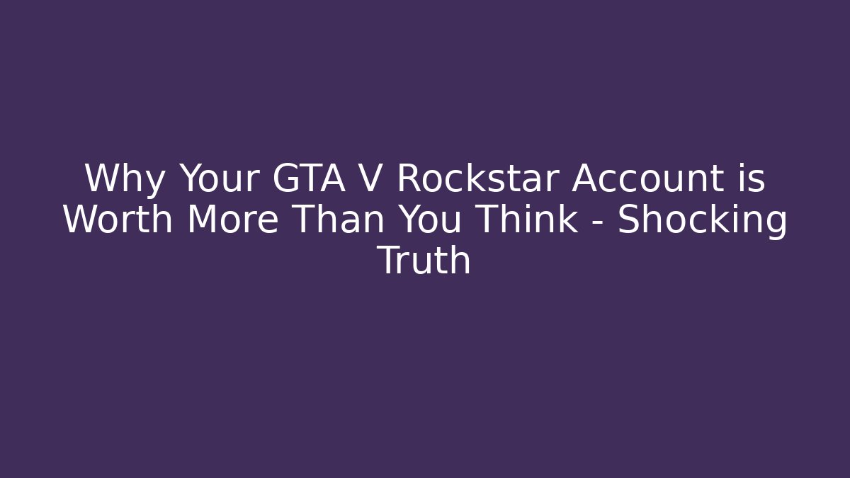 Why Your GTA V Rockstar Account is Worth More Than You Think – Shocking Truth