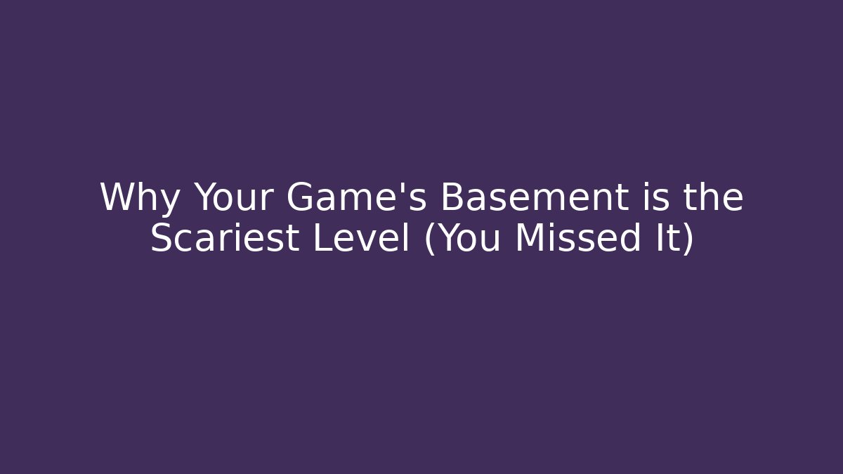 Why Your Game's Basement is the Scariest Level (You Missed It)