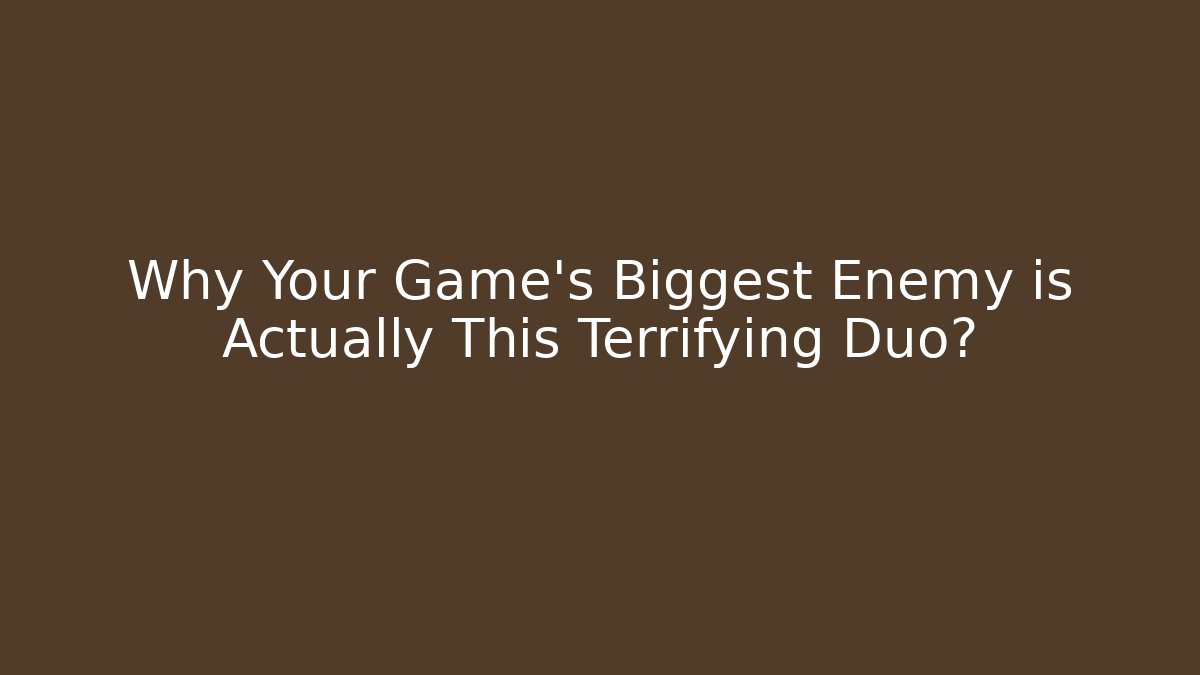 Why Your Game's Biggest Enemy is Actually This Terrifying Duo?