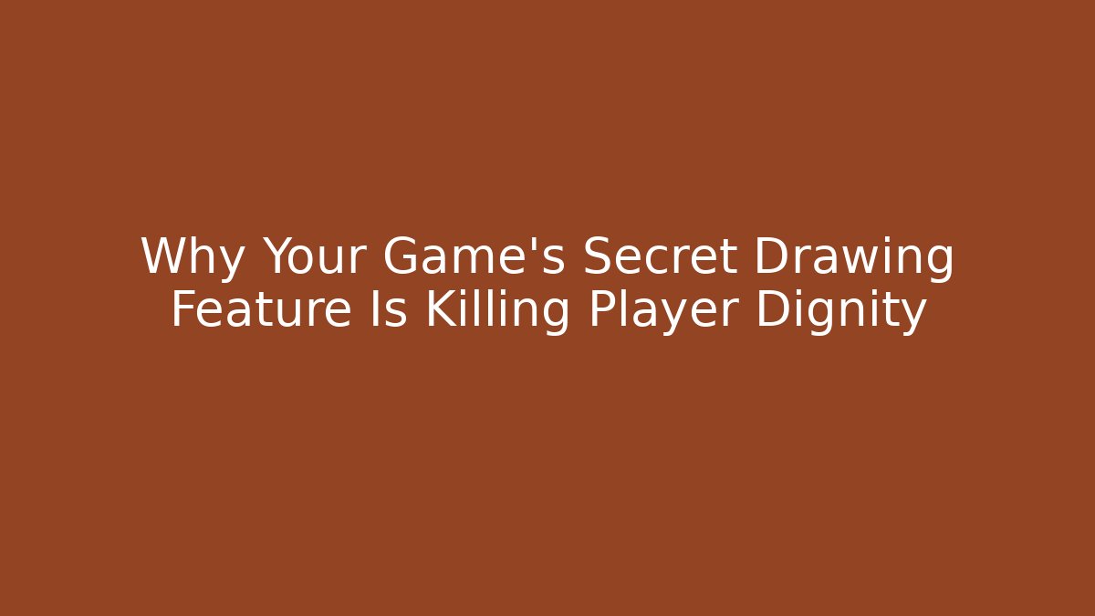Why Your Game's Secret Drawing Feature Is Killing Player Dignity