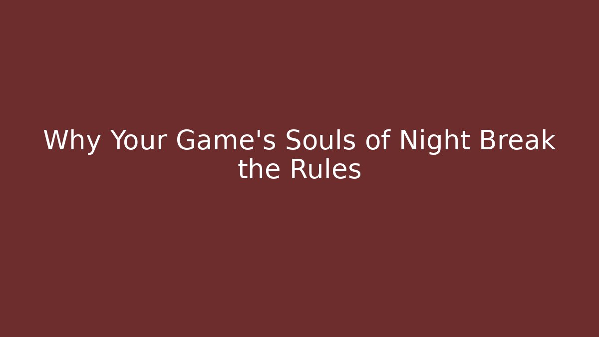 Why Your Game's Souls of Night Break the Rules