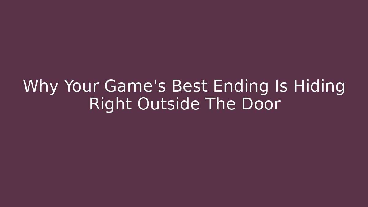 Why Your Game’s Best Ending Is Hiding Right Outside The Door