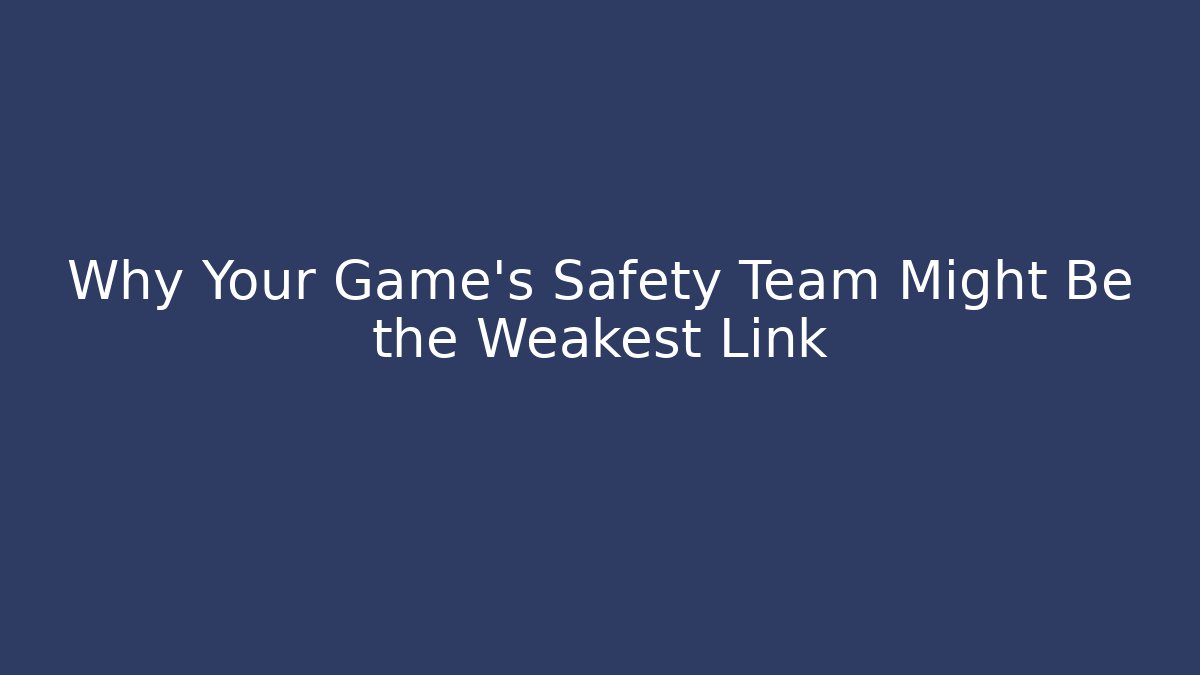 Why Your Game’s Safety Team Might Be the Weakest Link