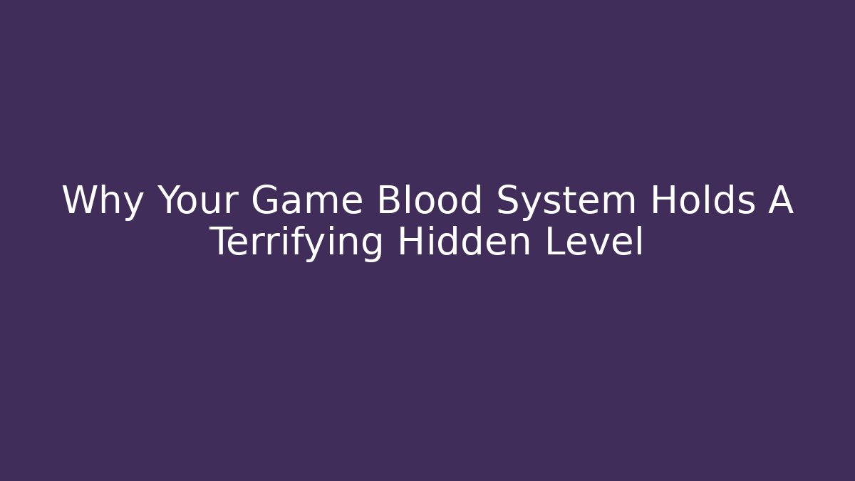 Why Your Game Blood System Holds A Terrifying Hidden Level