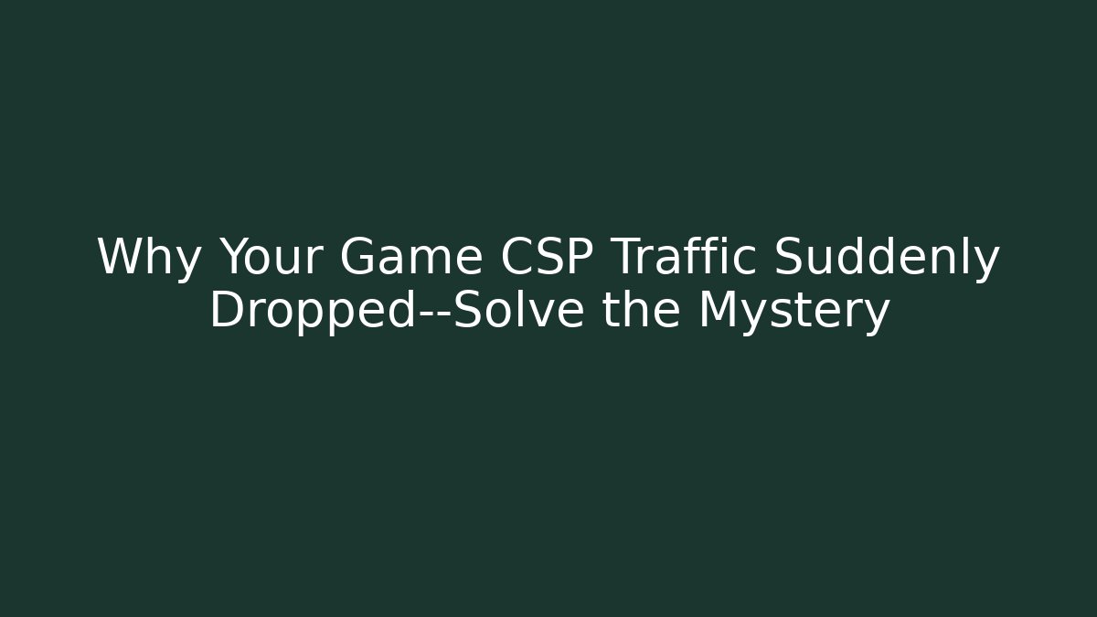 Why Your Game CSP Traffic Suddenly Dropped—Solve the Mystery