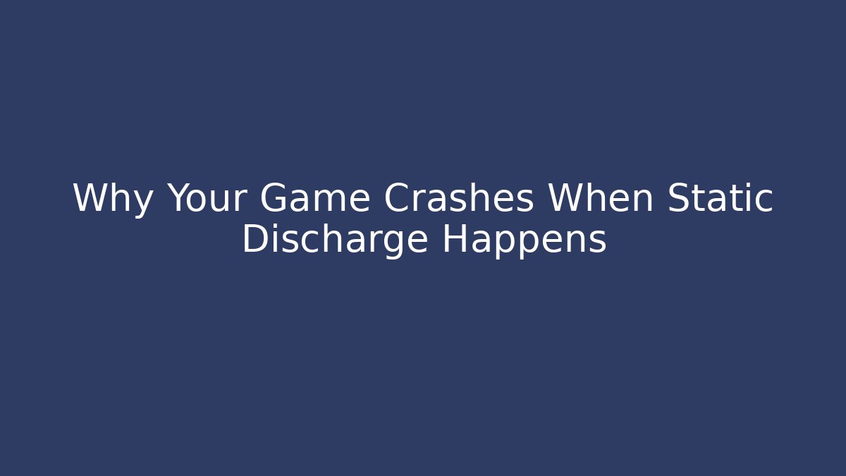 Why Your Game Crashes When Static Discharge Happens - Create More Assets