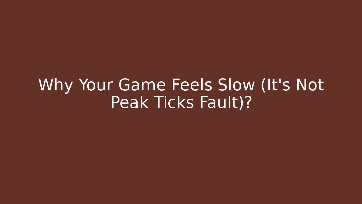 Why Your Game Feels Slow (It’s Not Peak Ticks Fault)?