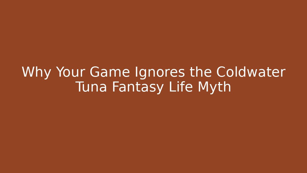 Why Your Game Ignores the Coldwater Tuna Fantasy Life Myth