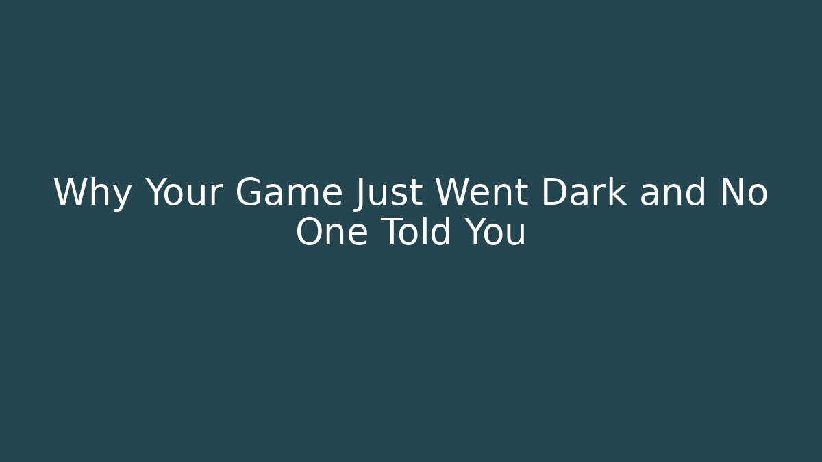 Why Your Game Just Went Dark and No One Told You
