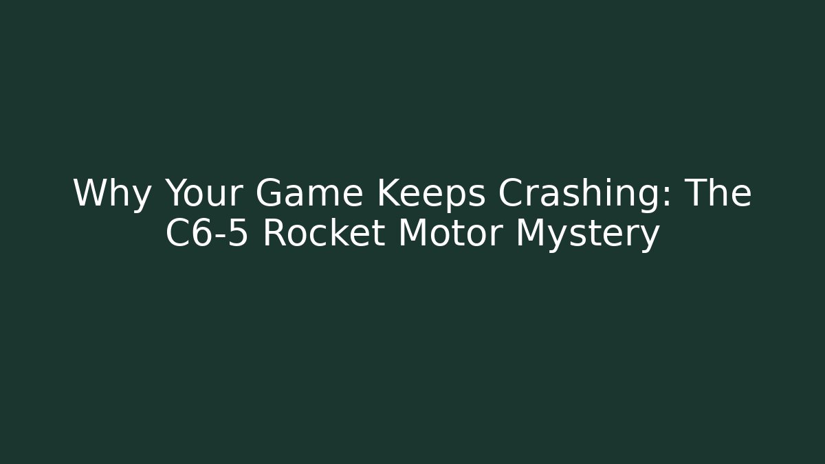 Why Your Game Keeps Crashing: The C6-5 Rocket Motor Mystery