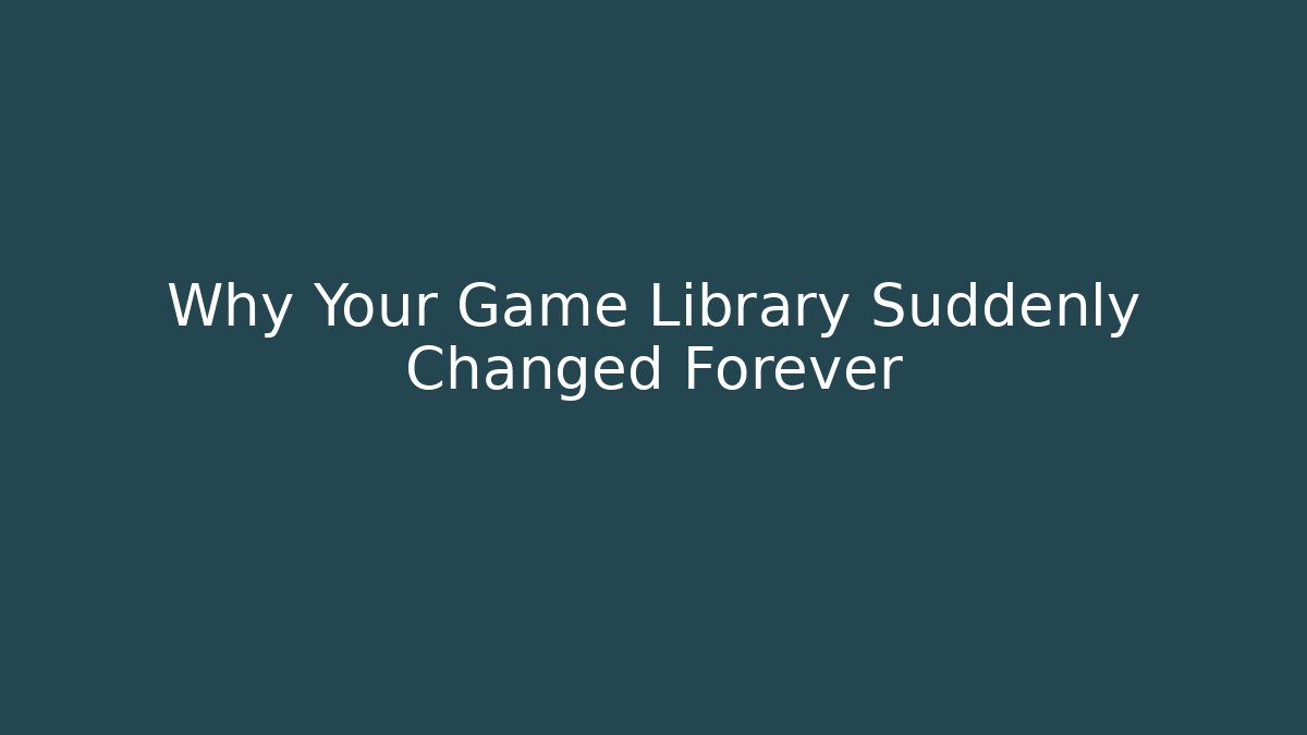 Why Your Game Library Suddenly Changed Forever