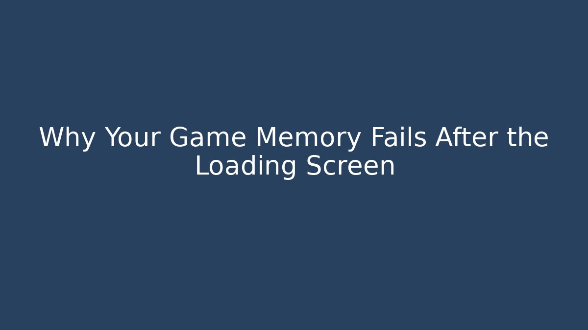Why Your Game Memory Fails After the Loading Screen